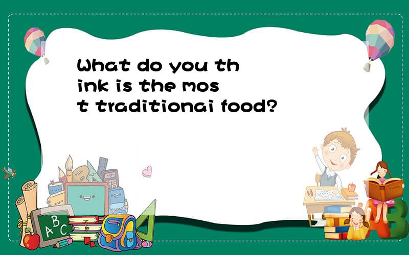 What do you think is the most traditionai food?