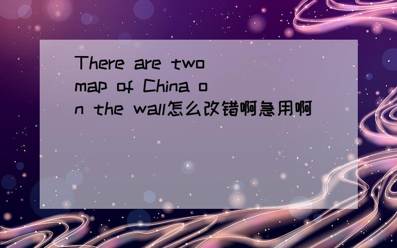 There are two map of China on the wall怎么改错啊急用啊