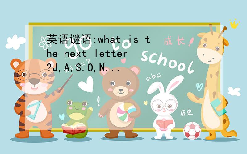 英语谜语:what is the next letter?J,A,S,O,N...