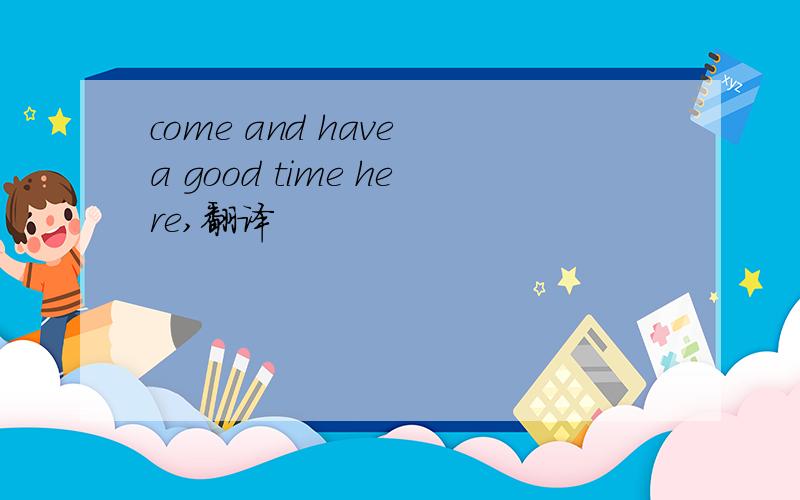 come and have a good time here,翻译