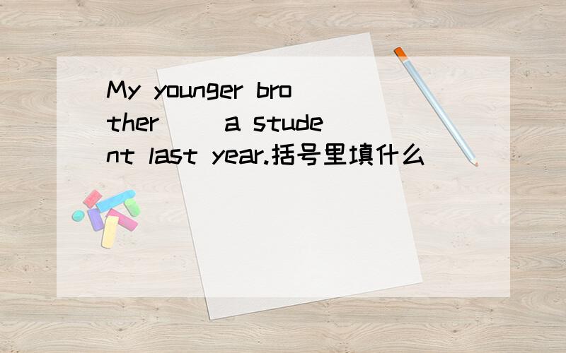 My younger brother( )a student last year.括号里填什么