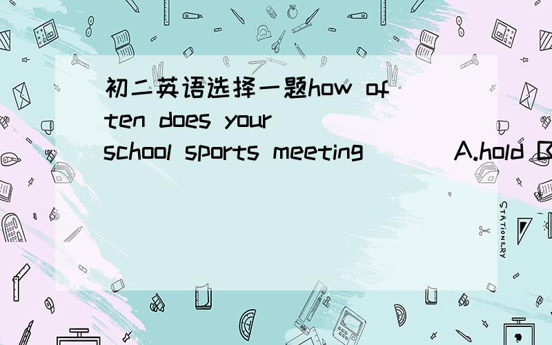 初二英语选择一题how often does your school sports meeting ___A.hold B.take place C.helds要理由