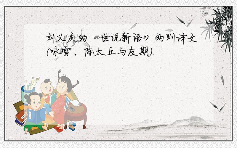 刘义庆的《世说新语》两则译文（咏雪、陈太丘与友期）.