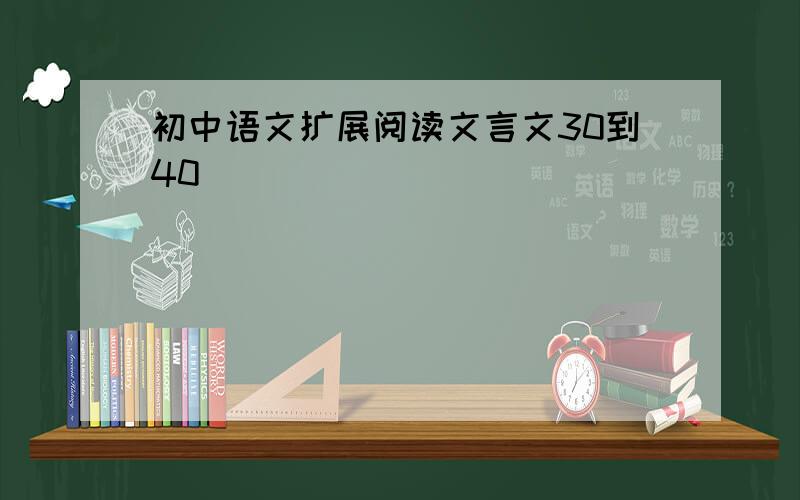 初中语文扩展阅读文言文30到40