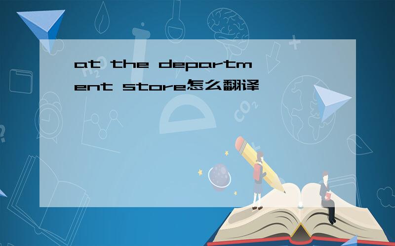 at the department store怎么翻译
