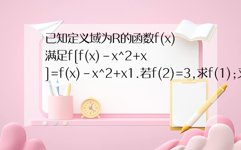 已知定义域为R的函数f(x)满足f[f(x)-x^2+x]=f(x)-x^2+x1.若f(2)=3,求f(1);又若f(0)=a,求f(a);2.设有且仅有一个实数x0,使得f(x0)=x0,求函数f(x)的解析式