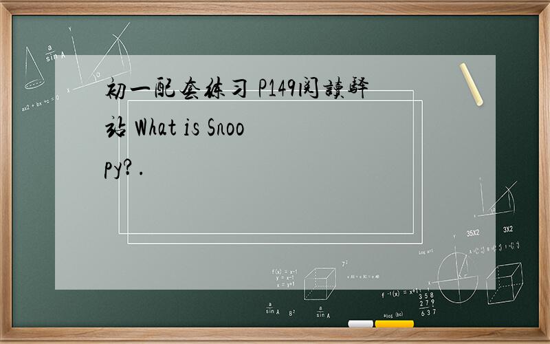初一配套练习 P149阅读驿站 What is Snoopy?.