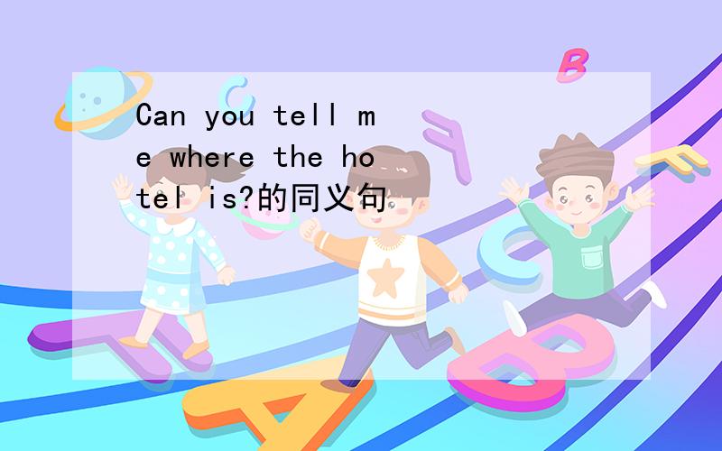 Can you tell me where the hotel is?的同义句
