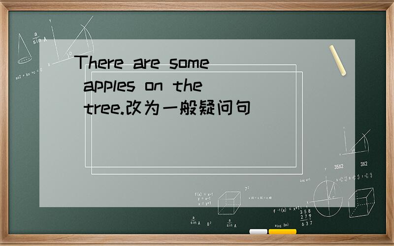 There are some apples on the tree.改为一般疑问句