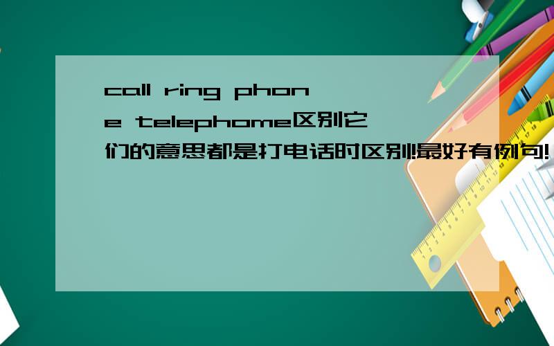 call ring phone telephome区别它们的意思都是打电话时区别!最好有例句!
