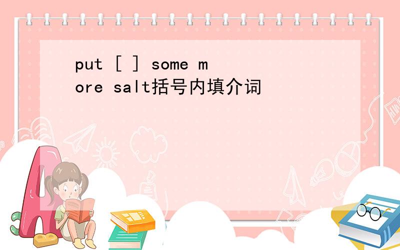 put [ ] some more salt括号内填介词