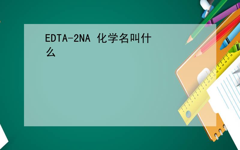 EDTA-2NA 化学名叫什么