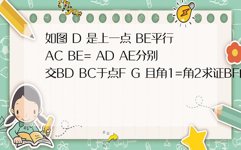 如图 D 是上一点 BE平行AC BE= AD AE分别交BD BC于点F G 且角1=角2求证BF的平方=FG*EF
