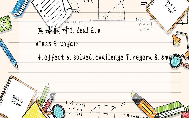 英语翻译1.deal 2.unless 3.unfair 4.affect 5.solve6.challenge 7.regard 8.smart 9.duty 10.instead