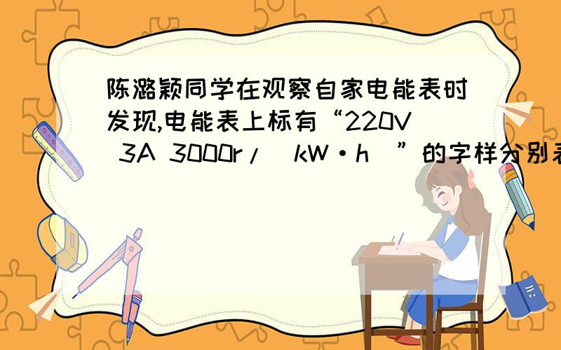 陈潞颖同学在观察自家电能表时发现,电能表上标有“220V 3A 3000r/（kW·h）”的字样分别表示什么意思?