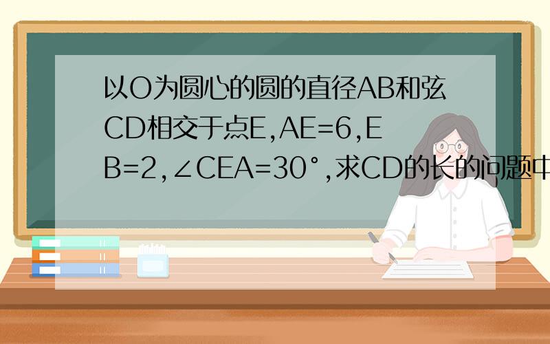 以O为圆心的圆的直径AB和弦CD相交于点E,AE=6,EB=2,∠CEA=30°,求CD的长的问题中为什么OC=OD=AB/2=4