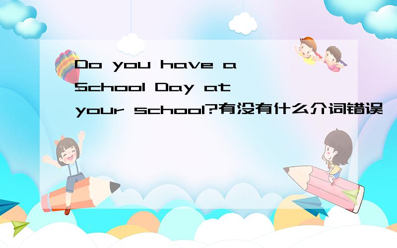 Do you have a School Day at your school?有没有什么介词错误