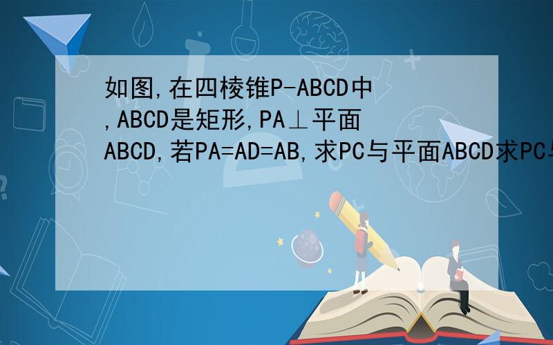 如图,在四棱锥P-ABCD中,ABCD是矩形,PA⊥平面ABCD,若PA=AD=AB,求PC与平面ABCD求PC与平面ABCD所成角的正切值