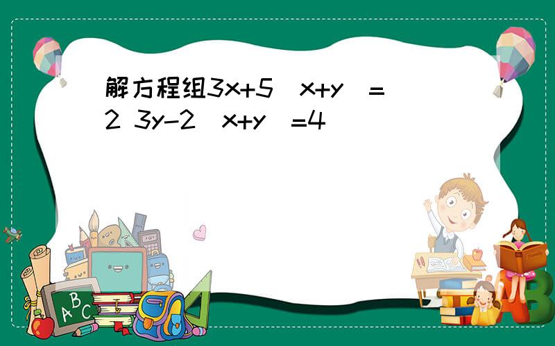 解方程组3x+5(x+y)=2 3y-2(x+y)=4