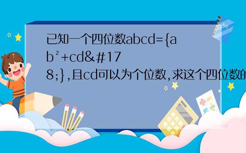 已知一个四位数abcd={ab²+cd²},且cd可以为个位数,求这个四位数的值.abcd、ab、cd上均有一个横线.打不出来、、、、、、、、知道答案是9801,abcd=【ab+cd】²打错了