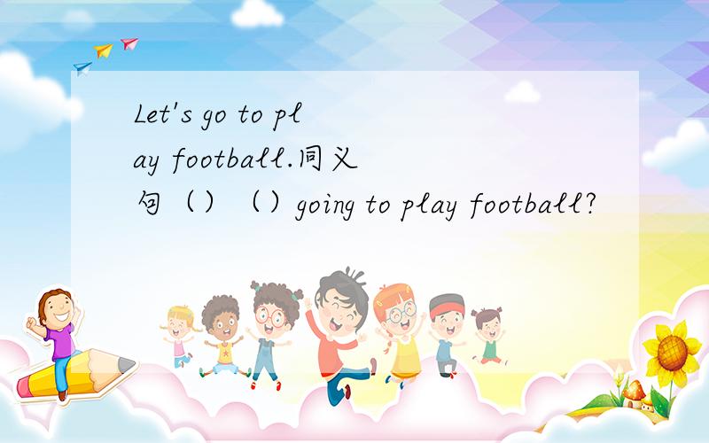 Let's go to play football.同义句（）（）going to play football?
