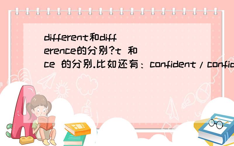 different和difference的分别?t 和 ce 的分别.比如还有：confident/confidence;convenient/convenience;obedient/obedience