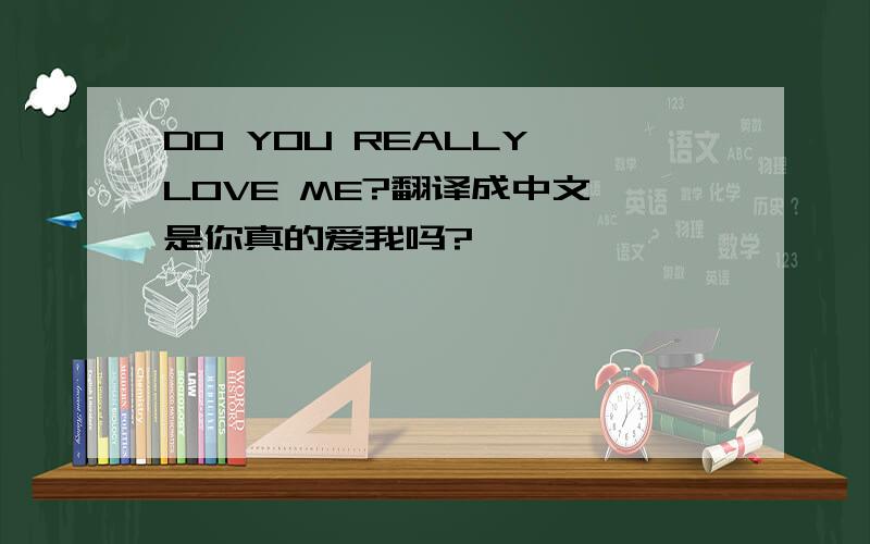 DO YOU REALLY LOVE ME?翻译成中文,是你真的爱我吗?