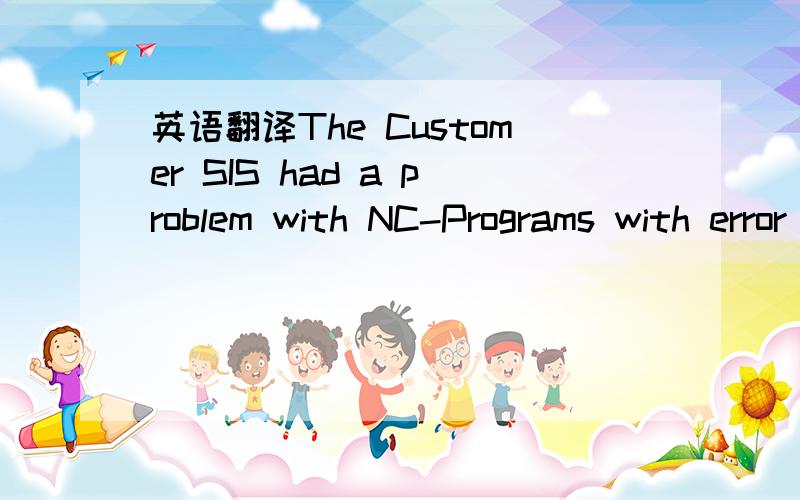 英语翻译The Customer SIS had a problem with NC-Programs with error “Circle end point error”.I have saved the complete directory 758496582_8