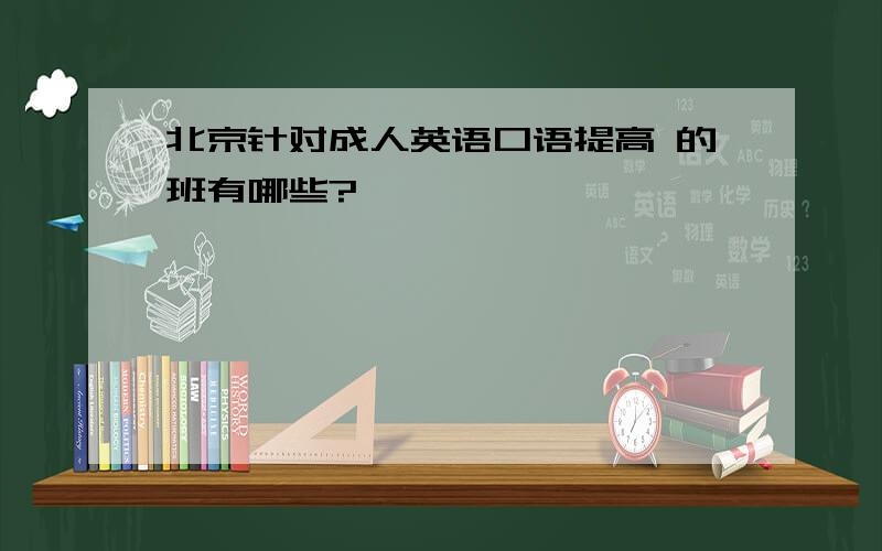 北京针对成人英语口语提高 的班有哪些?