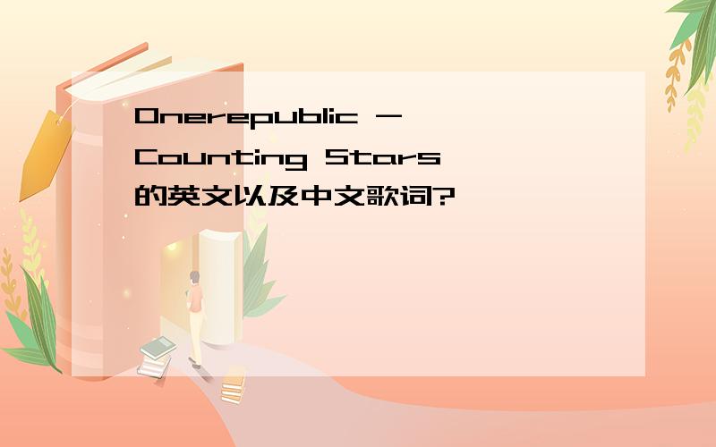Onerepublic - Counting Stars的英文以及中文歌词?