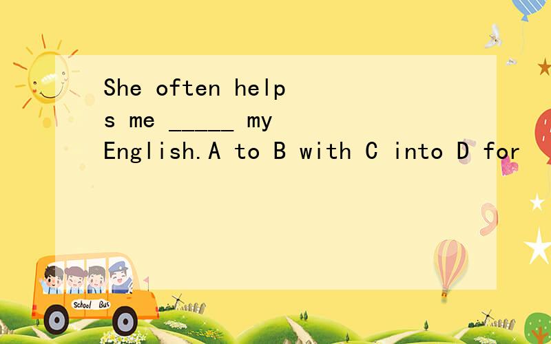 She often helps me _____ my English.A to B with C into D for