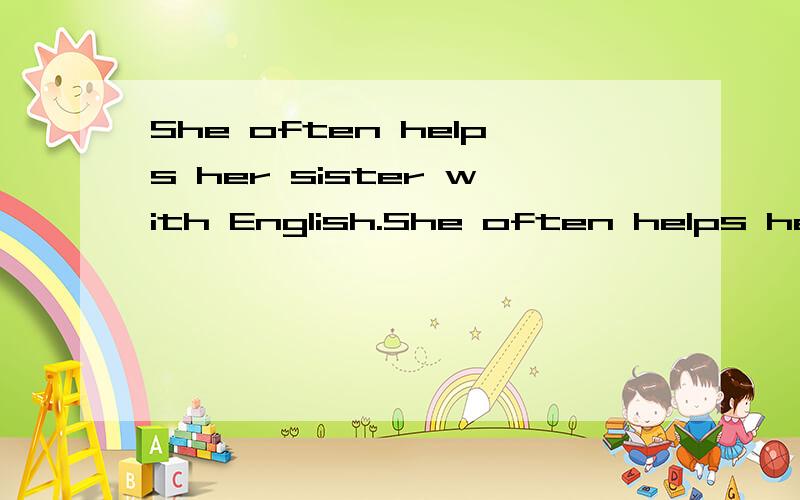 She often helps her sister with English.She often helps her sister () ()English.