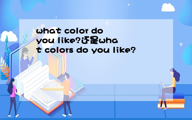 what color do you like?还是what colors do you like?