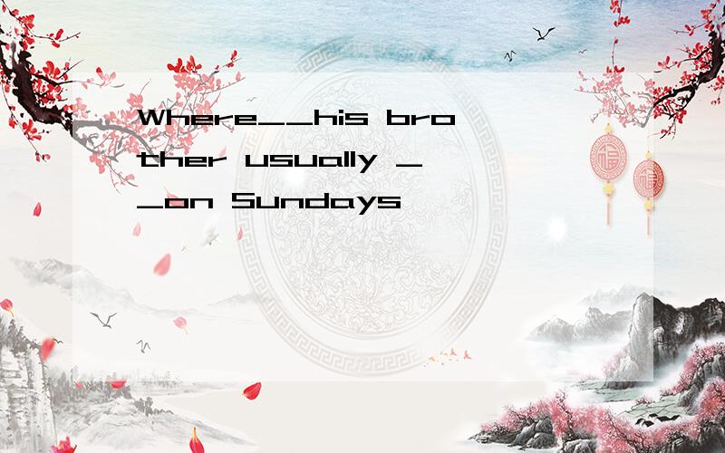 Where__his brother usually __on Sundays