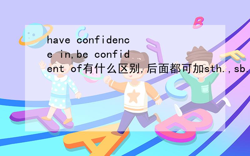 have confidence in,be confident of有什么区别,后面都可加sth.,sb.