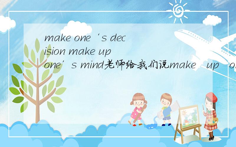 make one‘s decision make up one’s mind老师给我们说make   up   one’s mind   中  如果是make   up  their/our/your  minds  （mind就有s结构）不知道make  one‘s  decision 中  decision有没有这种情况