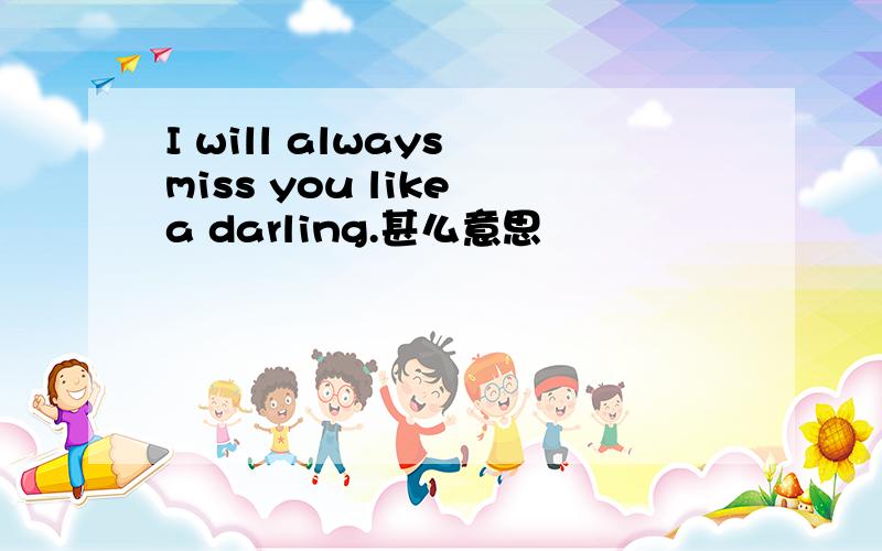 I will always miss you like a darling.甚么意思
