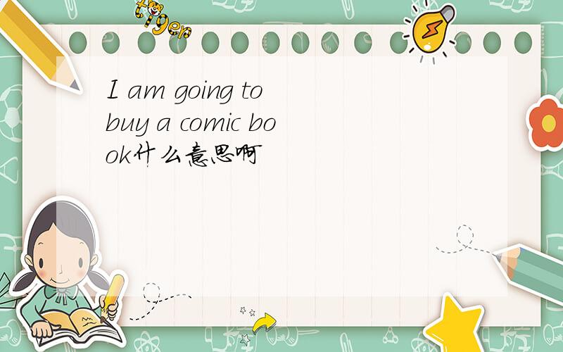 I am going to buy a comic book什么意思啊