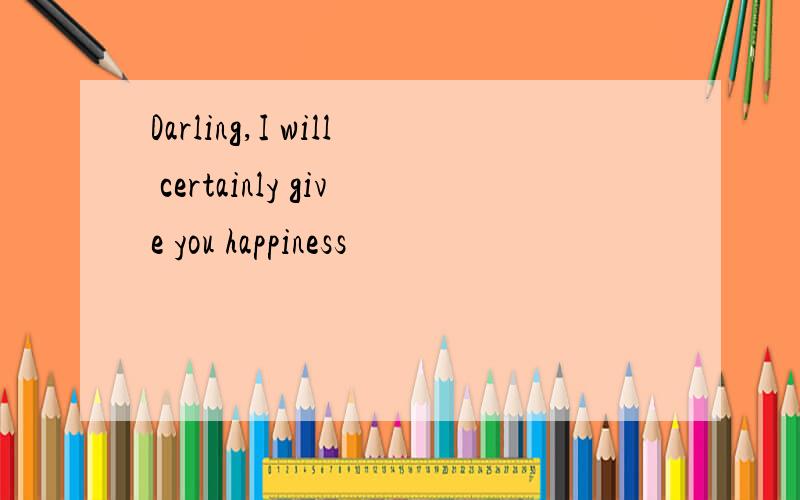 Darling,I will certainly give you happiness