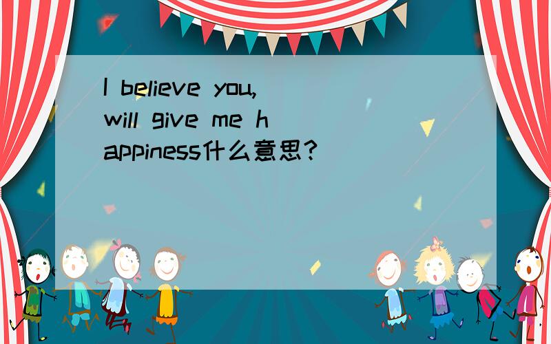 I believe you,will give me happiness什么意思?