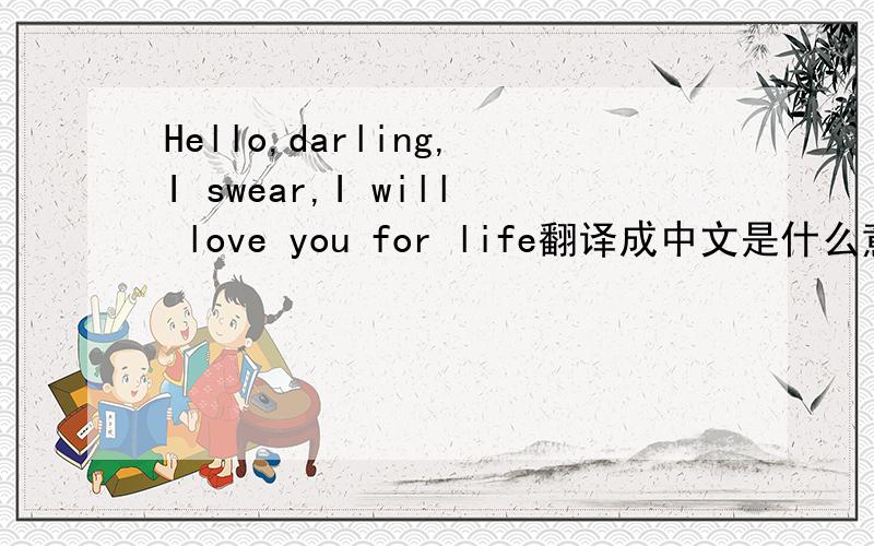 Hello,darling,I swear,I will love you for life翻译成中文是什么意思