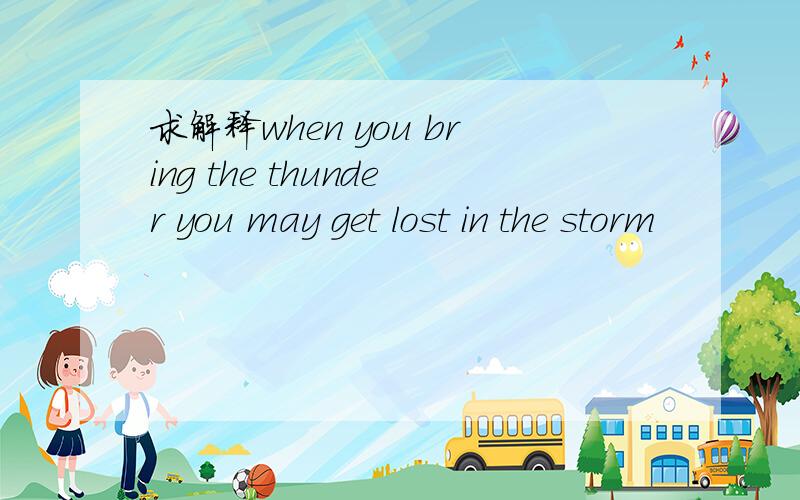 求解释when you bring the thunder you may get lost in the storm
