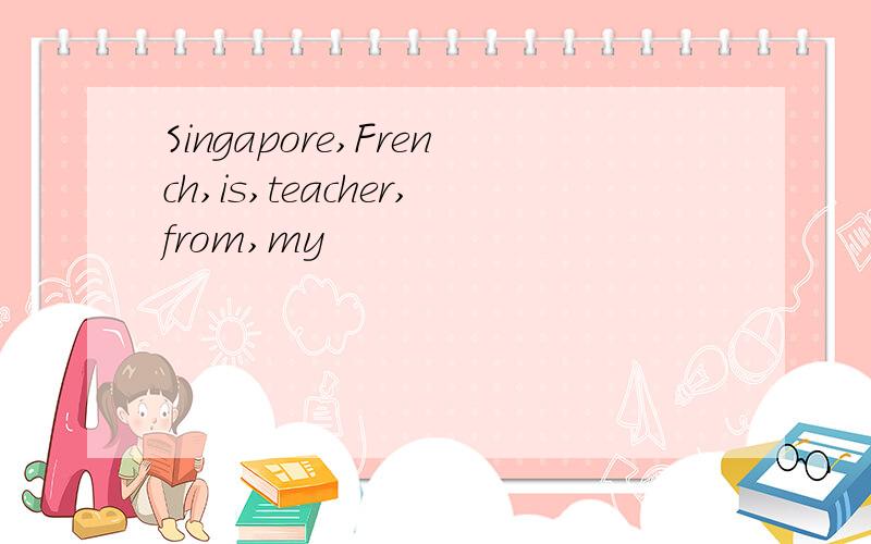 Singapore,French,is,teacher,from,my