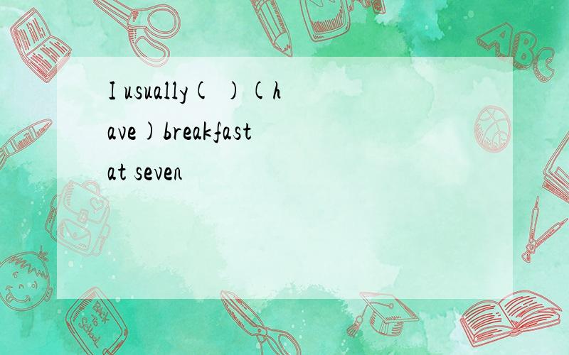 I usually( )(have)breakfast at seven