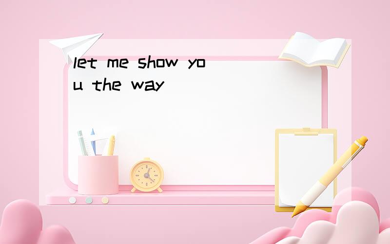 let me show you the way