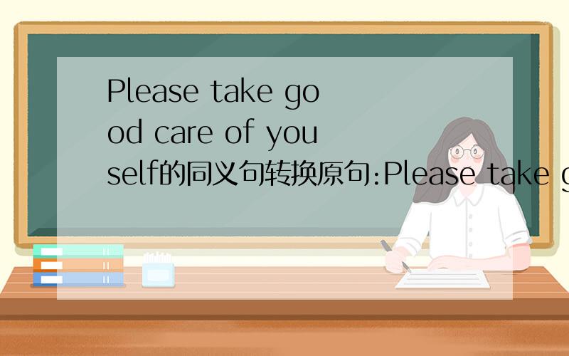 Please take good care of youself的同义句转换原句:Please take good care of youself同义句转换:Please___for yourself ___