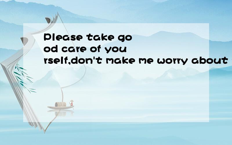 Please take good care of yourself,don't make me worry about you翻译中文