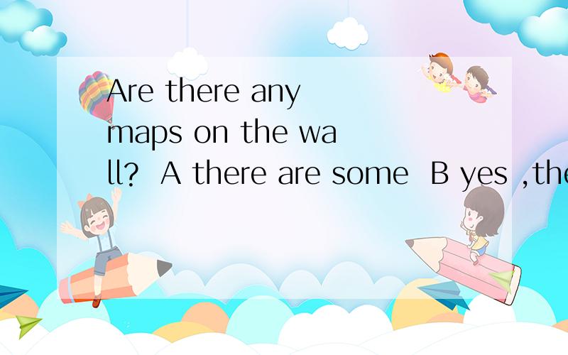 Are there any maps on the wall?  A there are some  B yes ,there is C yes ,there is one