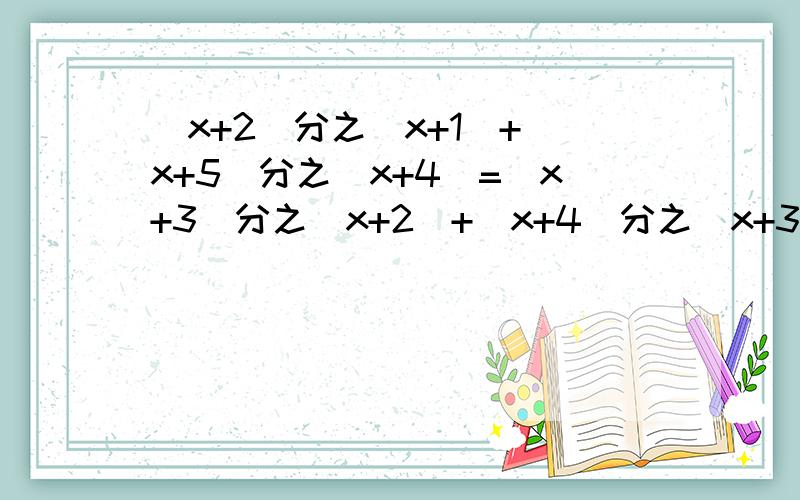 (x+2)分之(x+1)+(x+5)分之(x+4)=(x+3)分之(x+2)+(x+4)分之(x+3) 解这个方程