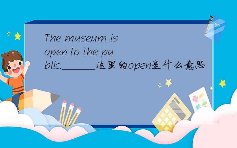 The museum is open to the public.______这里的open是什么意思